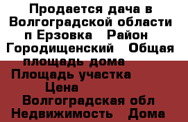 Продается дача в Волгоградской области п.Ерзовка › Район ­ Городищенский › Общая площадь дома ­ 40 › Площадь участка ­ 600 › Цена ­ 750 000 - Волгоградская обл. Недвижимость » Дома, коттеджи, дачи продажа   